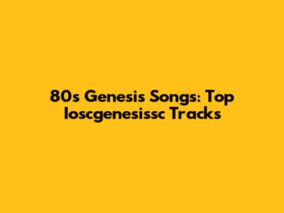 80s Genesis Songs: Top Ioscgenesissc Tracks