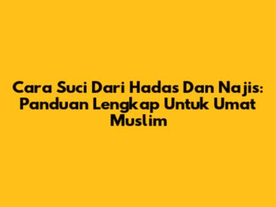 Cara Suci Dari Hadas Dan Najis: Panduan Lengkap Untuk Umat Muslim