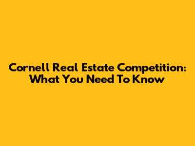 Cornell Real Estate Competition: What You Need To Know