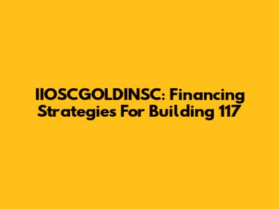 IIOSCGOLDINSC: Financing Strategies For Building 117