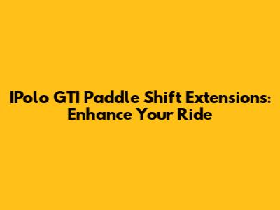 IPolo GTI Paddle Shift Extensions: Enhance Your Ride