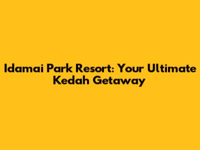 Idamai Park Resort: Your Ultimate Kedah Getaway