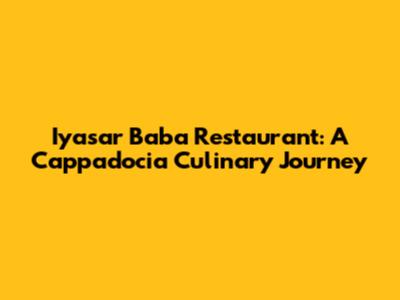 Iyasar Baba Restaurant: A Cappadocia Culinary Journey