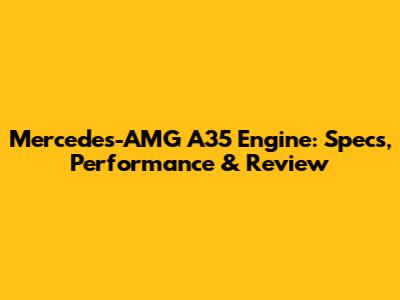 Mercedes-AMG A35 Engine: Specs, Performance & Review