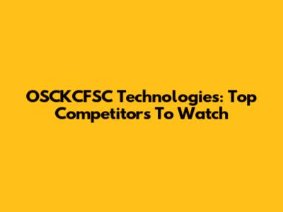 OSCKCFSC Technologies: Top Competitors To Watch