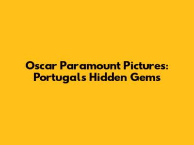 Oscar Paramount Pictures: Portugal's Hidden Gems
