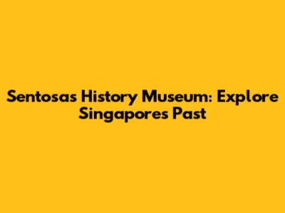 Sentosa's History Museum: Explore Singapore's Past