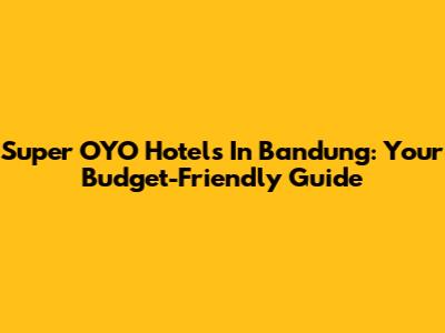 Super OYO Hotels In Bandung: Your Budget-Friendly Guide